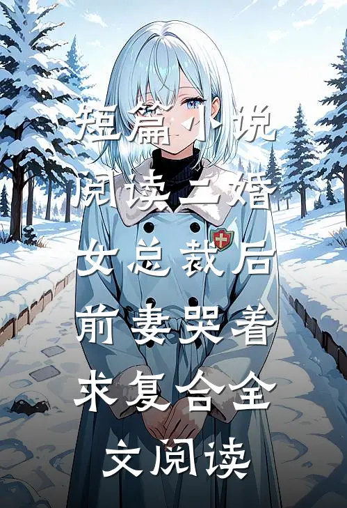 短篇小说阅读二婚女总裁后,前妻哭着求复合全文阅读