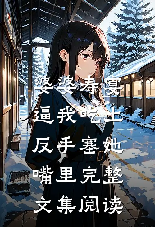 婆婆寿宴逼我吃土，反手塞她嘴里完整文集阅读