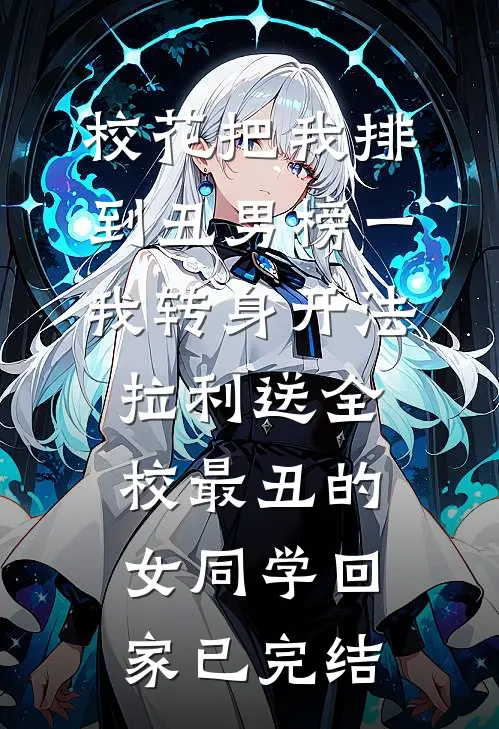 校花把我排到丑男榜一，我转身开法拉利送全校最丑的女同学回家已完结