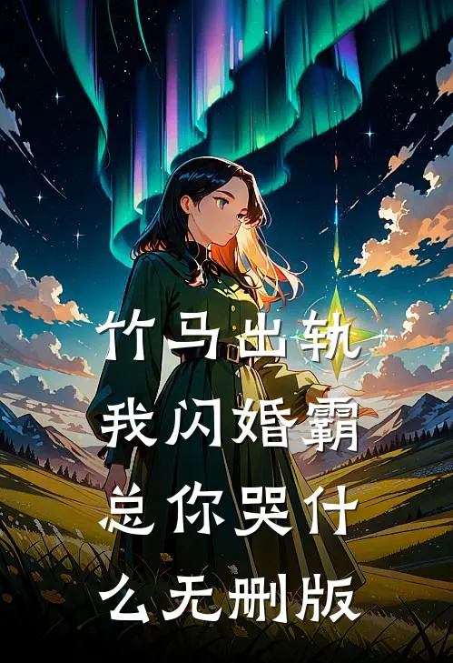 竹马出轨，我闪婚霸总你哭什么无删版