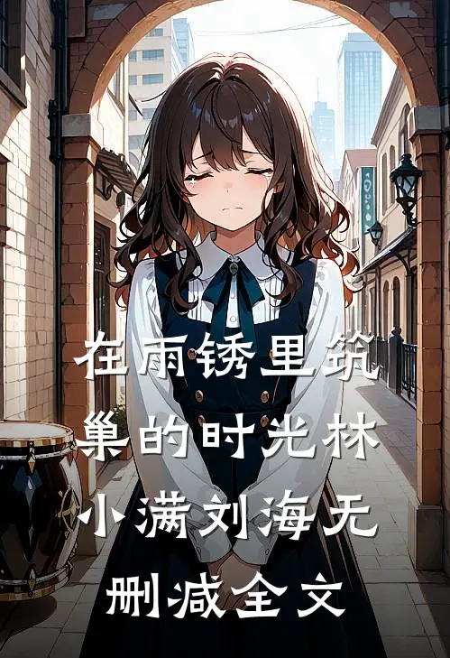 在雨锈里筑巢的时光林小满刘海无删减全文