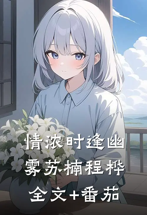 情浓时逢幽雾苏楠程桦全文+番茄
