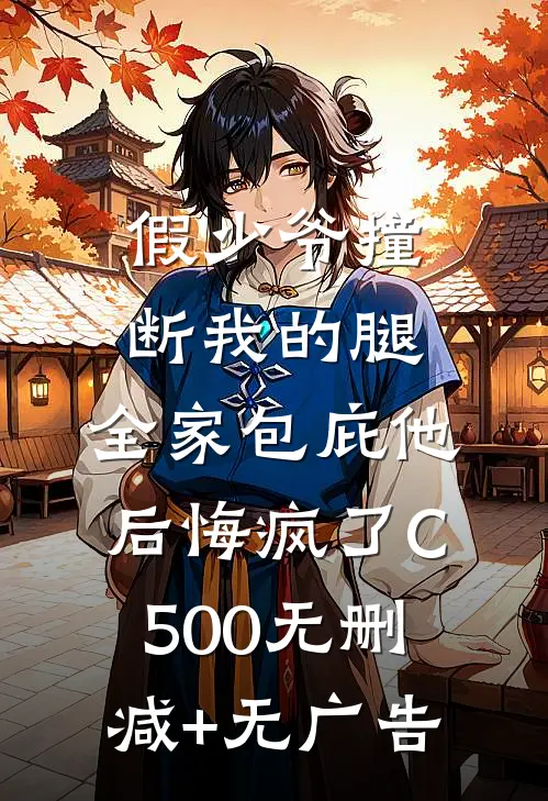 假少爷撞断我的腿，全家包庇他后悔疯了C500无删减+无广告