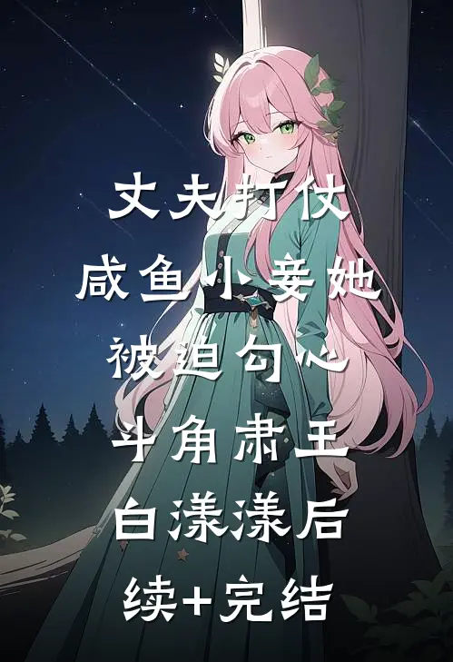 丈夫打仗，咸鱼小妾她被迫勾心斗角肃王白漾漾后续+完结