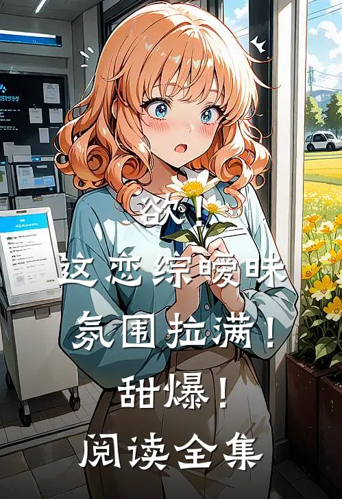 欲！这恋综暧昧氛围拉满！甜爆！阅读全集
