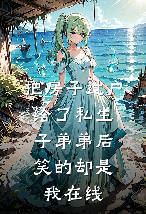 把房子过户给了私生子弟弟后，笑的却是我在线