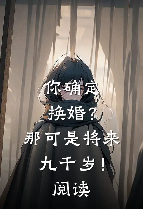 你确定换婚？那可是将来九千岁！阅读