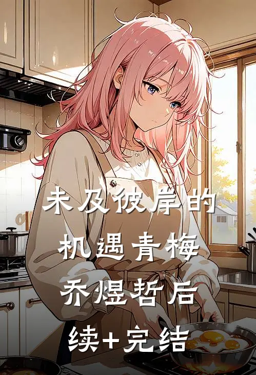 未及彼岸的机遇青梅乔煜哲后续+完结