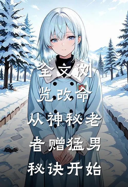 全文浏览改命，从神秘老者赠猛男秘诀开始
