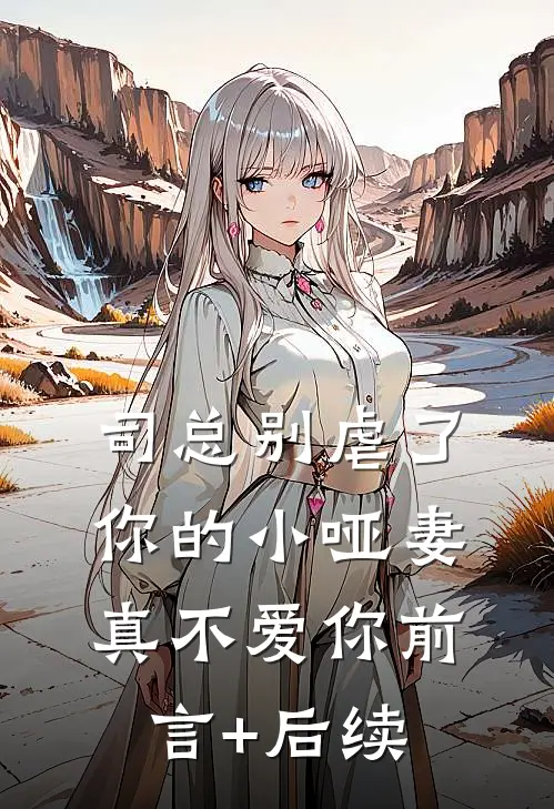 司总别虐了，你的小哑妻真不爱你前言+后续