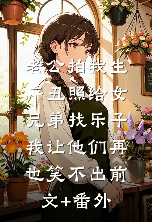 老公拍我生产丑照给女兄弟找乐子，我让他们再也笑不出前文+番外