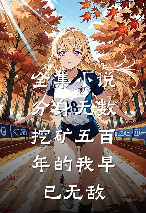 全集小说分身无数：挖矿五百年的我早已无敌