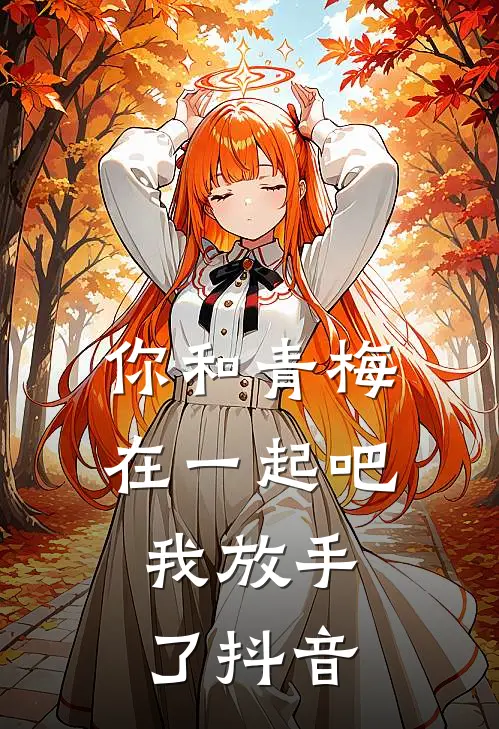 你和青梅在一起吧，我放手了抖音