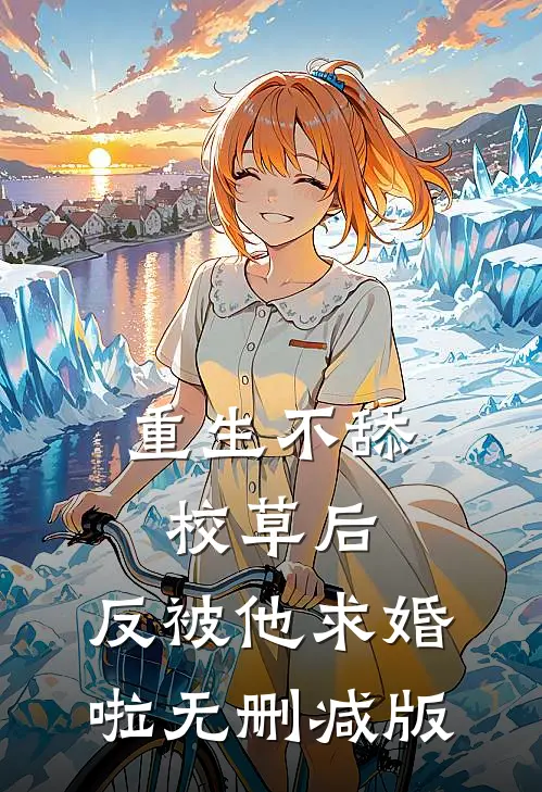 重生不舔校草后，反被他求婚啦无删减版