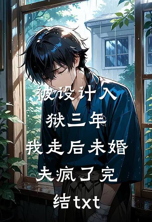 被设计入狱三年，我走后未婚夫疯了完结txt