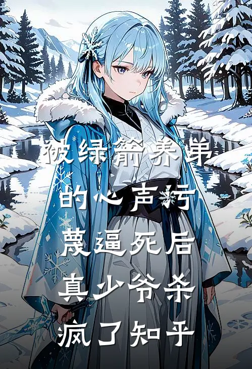 被绿箭养弟的心声污蔑逼死后，真少爷杀疯了知乎