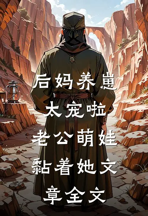后妈养崽：太宠啦，老公萌娃黏着她文章全文