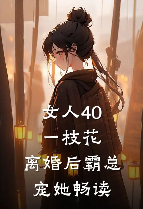 女人40一枝花，离婚后霸总宠她畅读