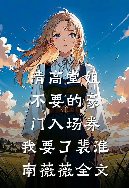 清高堂姐不要的豪门入场券，我要了裴淮南薇薇全文