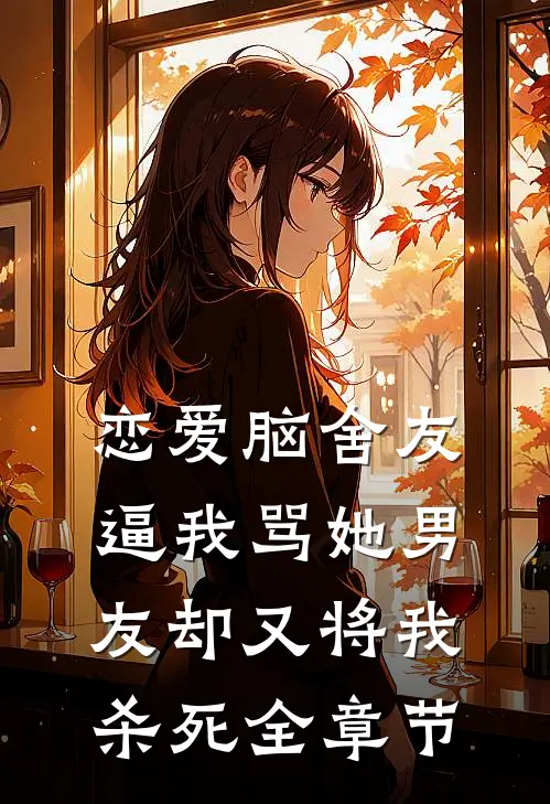 恋爱脑舍友逼我骂她男友却又将我杀死全章节