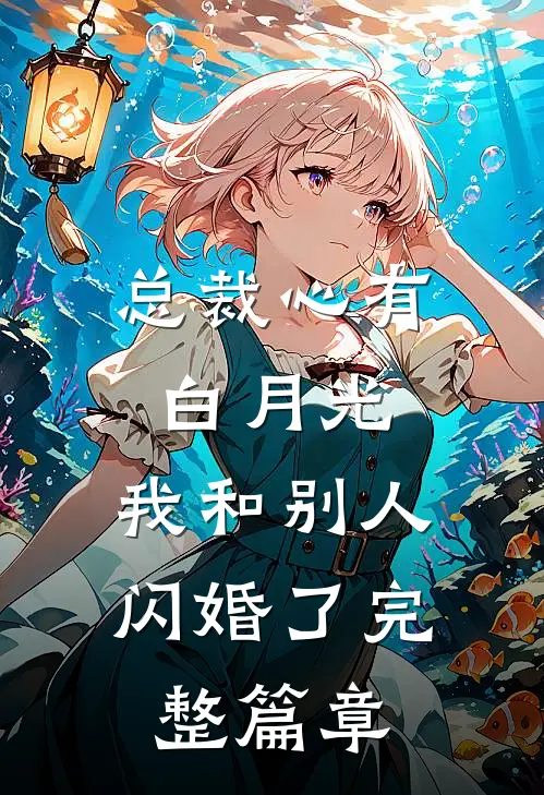 总裁心有白月光，我和别人闪婚了完整篇章