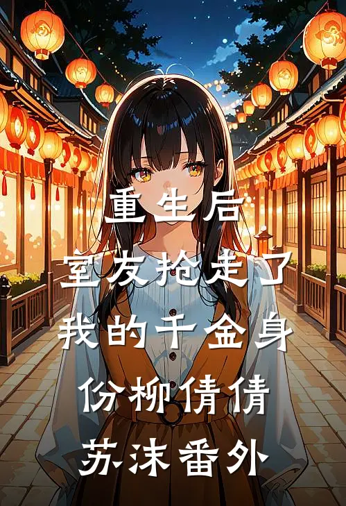重生后，室友抢走了我的千金身份柳倩倩苏沫番外