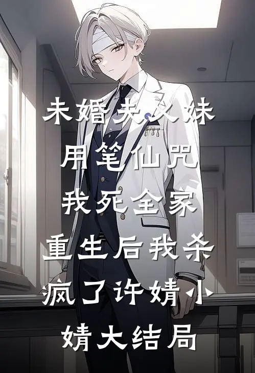 未婚夫义妹用笔仙咒我死全家，重生后我杀疯了许婧小婧大结局