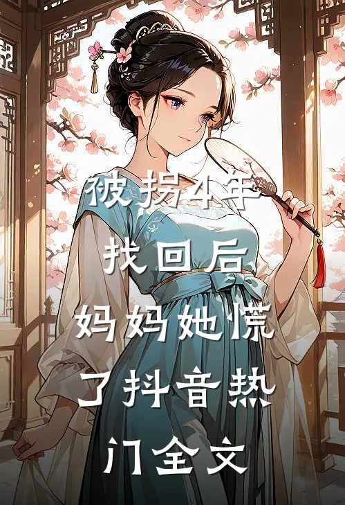 被拐4年找回后，妈妈她慌了抖音热门全文