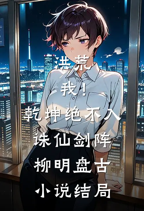 洪荒：我！乾坤，绝不入诛仙剑阵柳明盘古小说结局