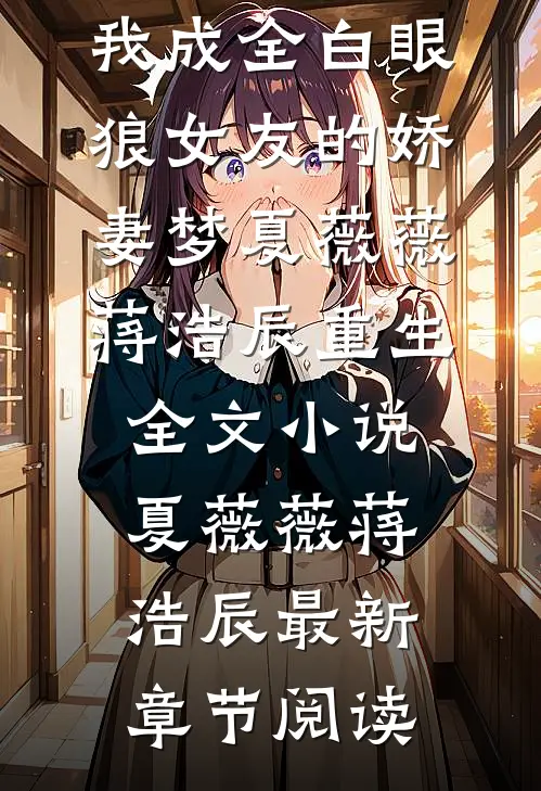 重生后，我成全白眼狼女友的娇妻梦夏薇薇蒋浩辰重生全文小说夏薇薇蒋浩辰最新章节阅读