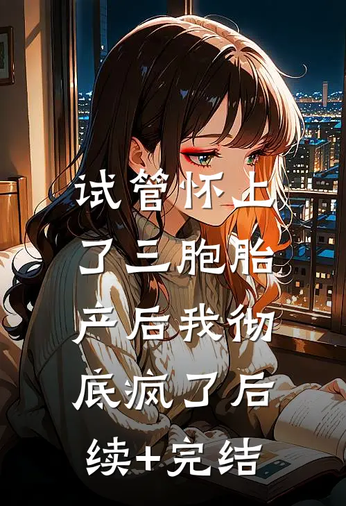 试管怀上了三胞胎，产后我彻底疯了后续+完结