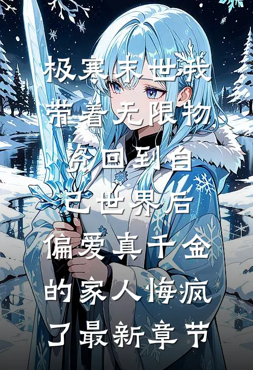 极寒末世我带着无限物资回到自己世界后，偏爱真千金的家人悔疯了最新章节