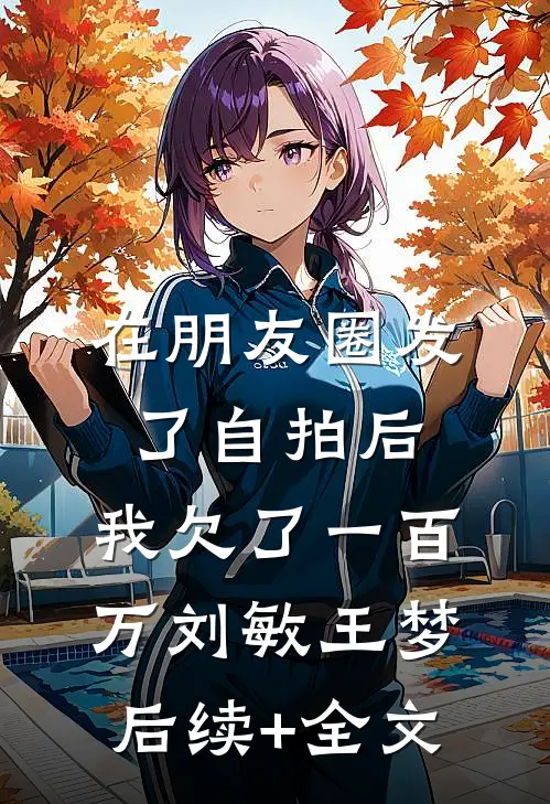 在朋友圈发了自拍后，我欠了一百万刘敏王梦后续+全文