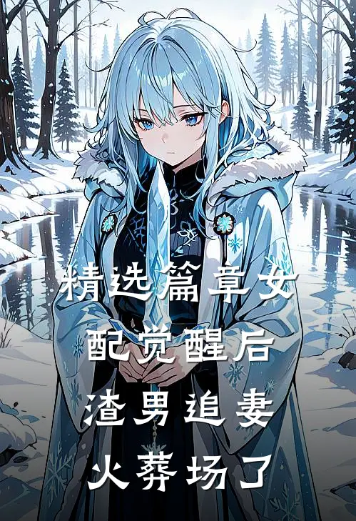 精选篇章女配觉醒后，渣男追妻火葬场了