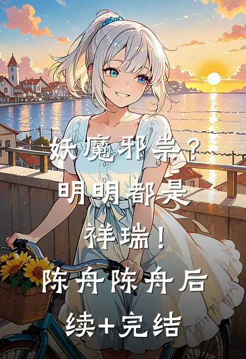 妖魔邪祟？明明都是祥瑞！陈舟陈舟后续+完结