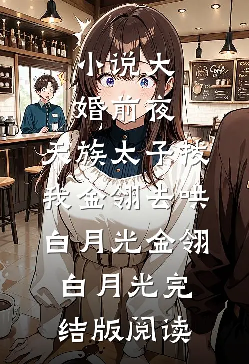 小说大婚前夜，天族太子拔我金翎去哄白月光金翎白月光完结版阅读