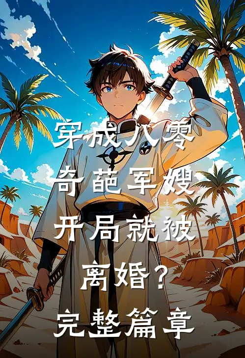 穿成八零奇葩军嫂，开局就被离婚？完整篇章