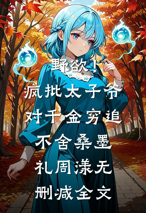 野欲！疯批太子爷对千金穷追不舍桑墨礼周漾无删减全文