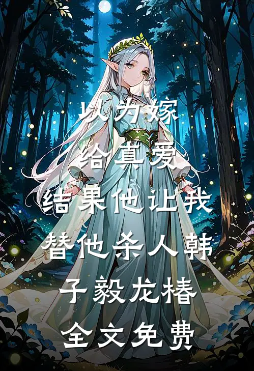 以为嫁给真爱，结果他让我替他杀人韩子毅龙椿全文免费