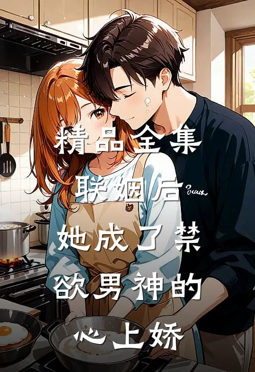 精品全集联姻后，她成了禁欲男神的心上娇