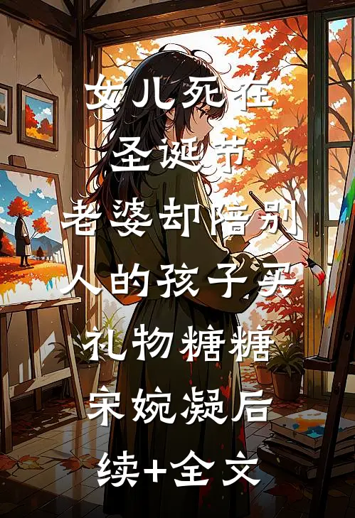 女儿死在圣诞节，老婆却陪别人的孩子买礼物糖糖宋婉凝后续+全文