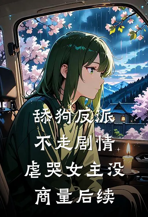 舔狗反派不走剧情，虐哭女主没商量后续