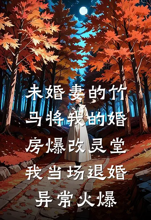 未婚妻的竹马将我的婚房爆改灵堂，我当场退婚异常火爆