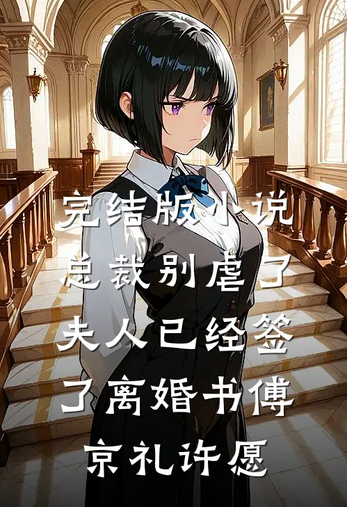 完结版小说总裁别虐了，夫人已经签了离婚书傅京礼许愿