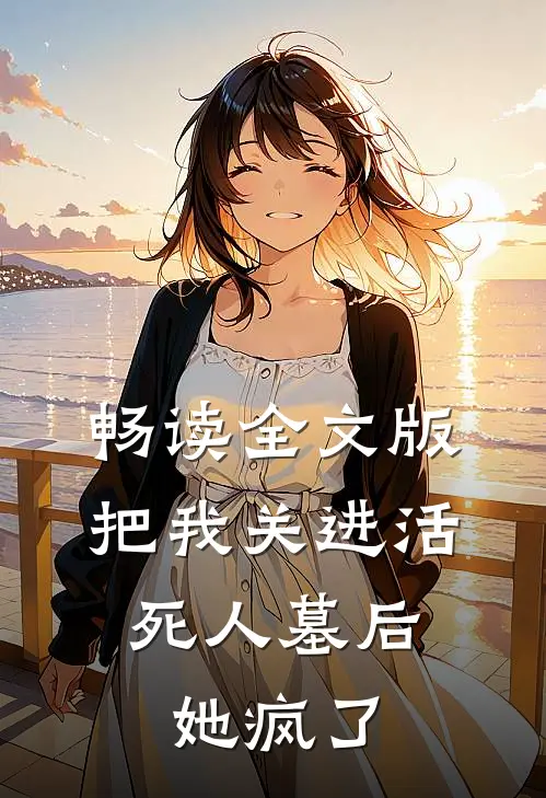 畅读全文版把我关进活死人墓后，她疯了