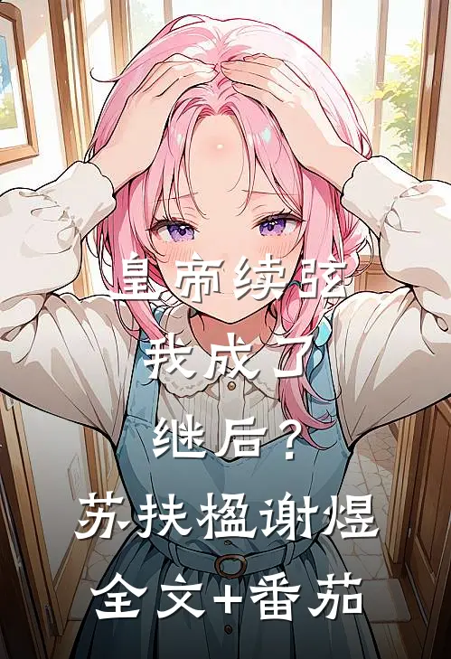 皇帝续弦，我成了继后？苏扶楹谢煜全文+番茄