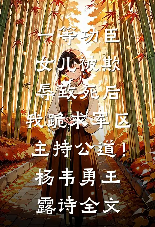 一等功臣女儿被欺辱致死后，我跪求军区主持公道！杨韦勇王露诗全文