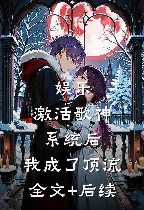 娱乐：激活歌神系统后，我成了顶流全文+后续