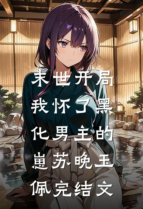 末世开局：我怀了黑化男主的崽苏晚玉佩完结文