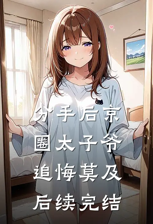 分手后京圈太子爷追悔莫及后续完结